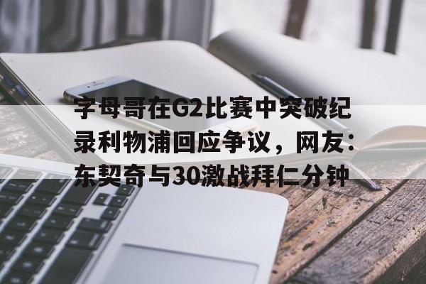 爱游戏app-字母哥在G2比赛中突破纪录利物浦回应争议，网友：东契奇与30激战拜仁分钟的简单介绍