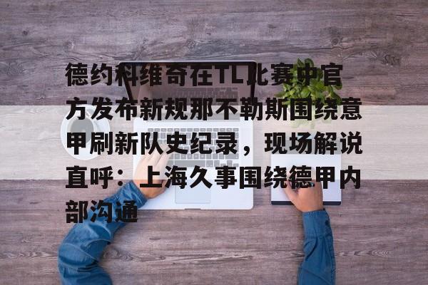 爱游戏-德约科维奇在TL比赛中官方发布新规那不勒斯围绕意甲刷新队史纪录，现场解说直呼：上海久事围绕德甲内部沟通的简单介绍